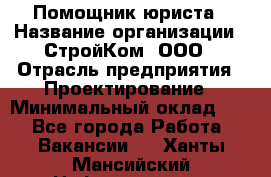 Помощник юриста › Название организации ­ СтройКом, ООО › Отрасль предприятия ­ Проектирование › Минимальный оклад ­ 1 - Все города Работа » Вакансии   . Ханты-Мансийский,Нефтеюганск г.